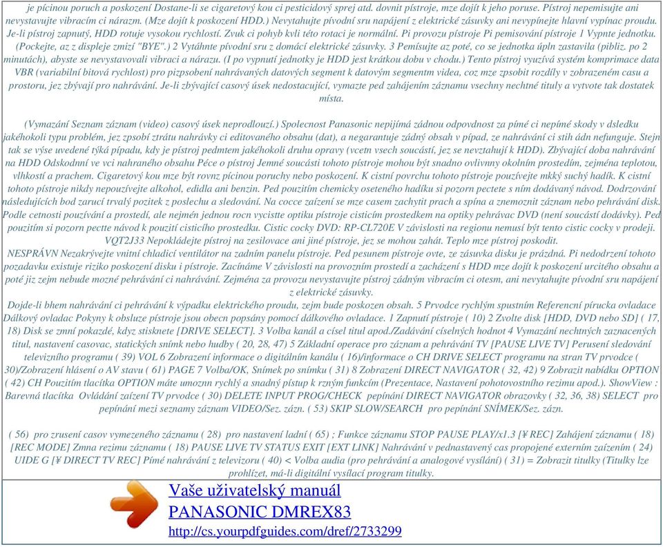 Zvuk ci pohyb kvli této rotaci je normální. Pi provozu pístroje Pi pemisování pístroje 1 Vypnte jednotku. (Pockejte, az z displeje zmizí "BYE".) 2 Vytáhnte pívodní sru z domácí elektrické zásuvky.
