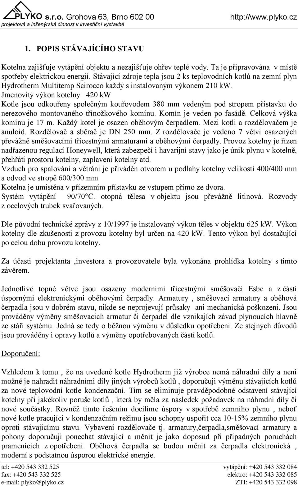 Jmenovitý výkon kotelny 420 kw Kotle jsou odkouřeny společným kouřovodem 380 mm vedeným pod stropem přístavku do nerezového montovaného třínožkového komínu. Komín je veden po fasádě.