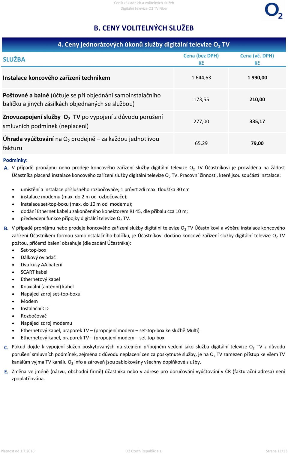 zásilkách objednaných se službou) Znovuzapojení služby O 2 TV po vypojení z důvodu porušení smluvních podmínek (neplacení) Úhrada vyúčtování na O 2 prodejně za každou jednotlivou fakturu 173,55