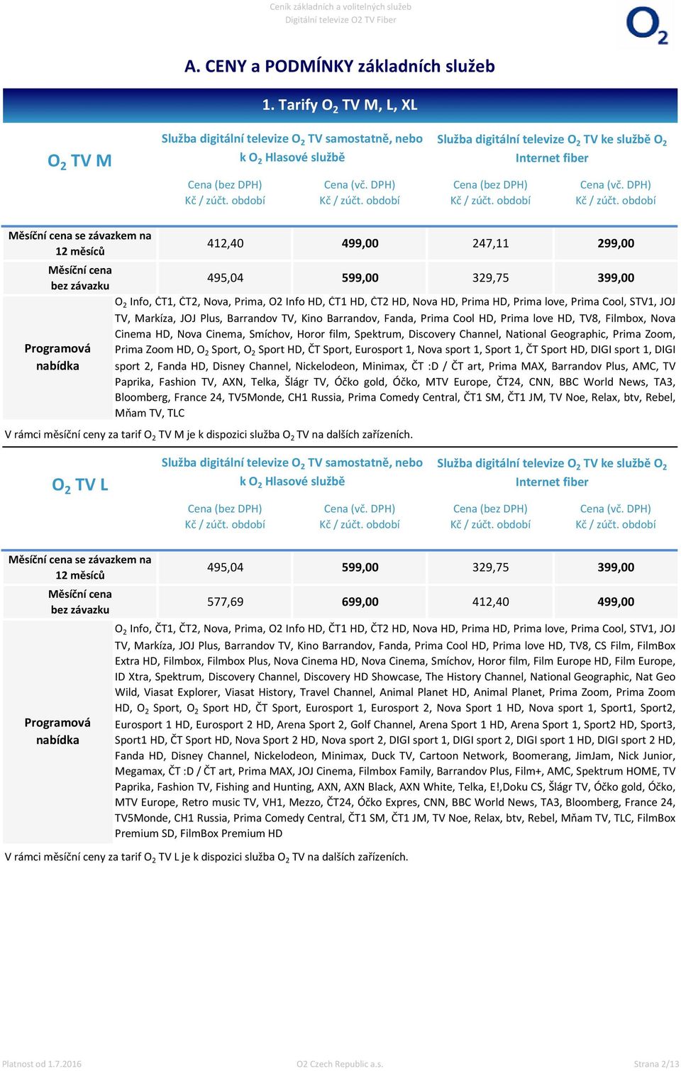 měsíců Měsíční cena bez závazku Programová nabídka 412,40 499,00 247,11 299,00 495,04 599,00 329,75 399,00 O 2 Info, ČT1, ČT2, Nova, Prima, O2 Info HD, ČT1 HD, ČT2 HD, Nova HD, Prima HD, Prima love,