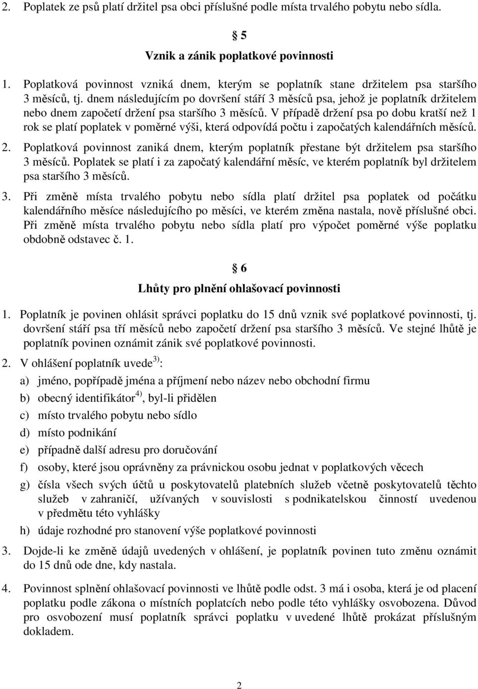 dnem následujícím po dovršení stáří 3 měsíců psa, jehož je poplatník držitelem nebo dnem započetí držení psa staršího 3 měsíců.