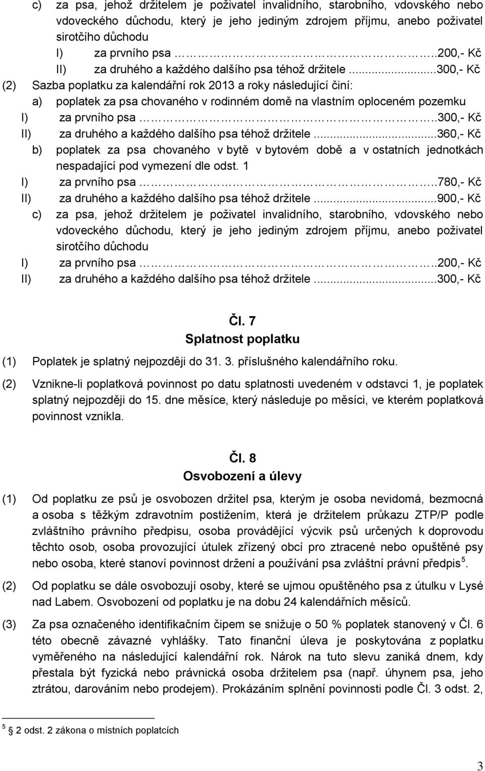 ..300,- Kč (2) Sazba poplatku za kalendářní rok 2013 a roky následující činí: a) poplatek za psa chovaného v rodinném domě na vlastním oploceném pozemku I) za prvního psa.