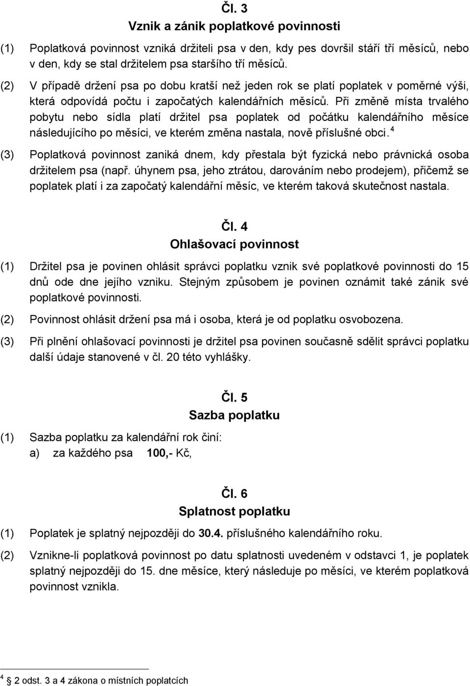 Při změně místa trvalého pobytu nebo sídla platí držitel psa poplatek od počátku kalendářního měsíce následujícího po měsíci, ve kterém změna nastala, nově příslušné obci.