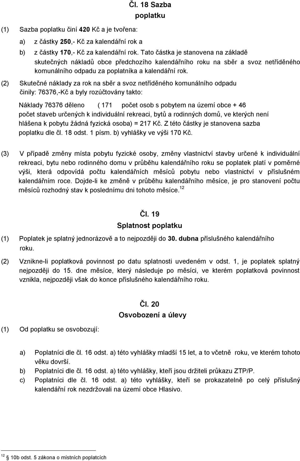 (2) Skutečné náklady za rok na sběr a svoz netříděného komunálního odpadu činily: 76376,-Kč a byly rozúčtovány takto: Náklady 76376 děleno ( 171 počet osob s pobytem na území obce + 46 počet staveb