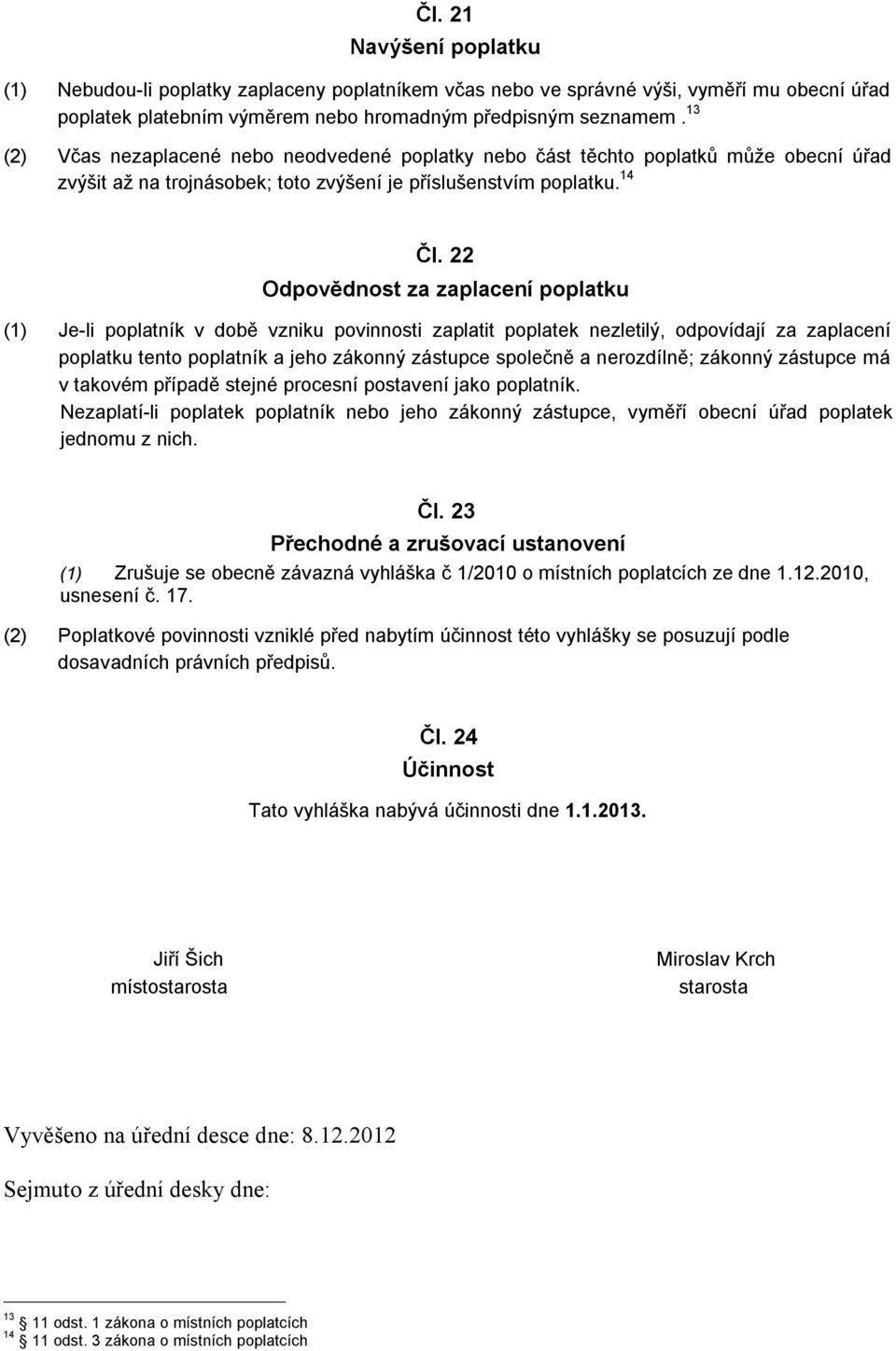 22 Odpovědnost za zaplacení poplatku (1) Je-li poplatník v době vzniku povinnosti zaplatit poplatek nezletilý, odpovídají za zaplacení poplatku tento poplatník a jeho zákonný zástupce společně a