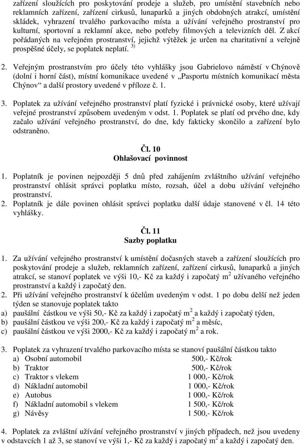 Z akcí pořádaných na veřejném prostranství, jejichž výtěžek je určen na charitativní a veřejně prospěšné účely, se poplatek neplatí. 3) 2.