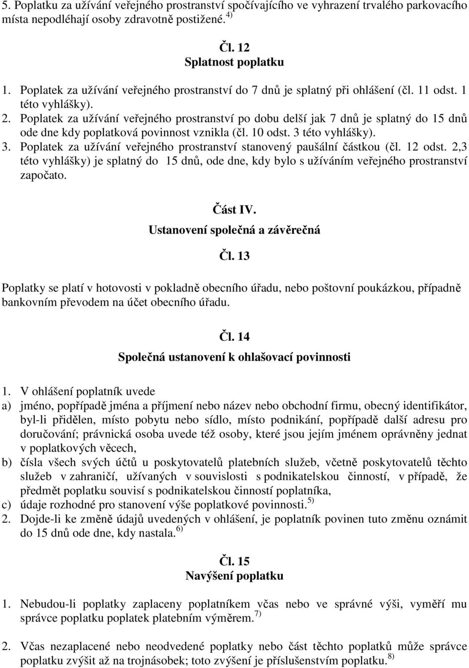 Poplatek za užívání veřejného prostranství po dobu delší jak 7 dnů je splatný do 15 dnů ode dne kdy poplatková povinnost vznikla (čl. 10 odst. 3 