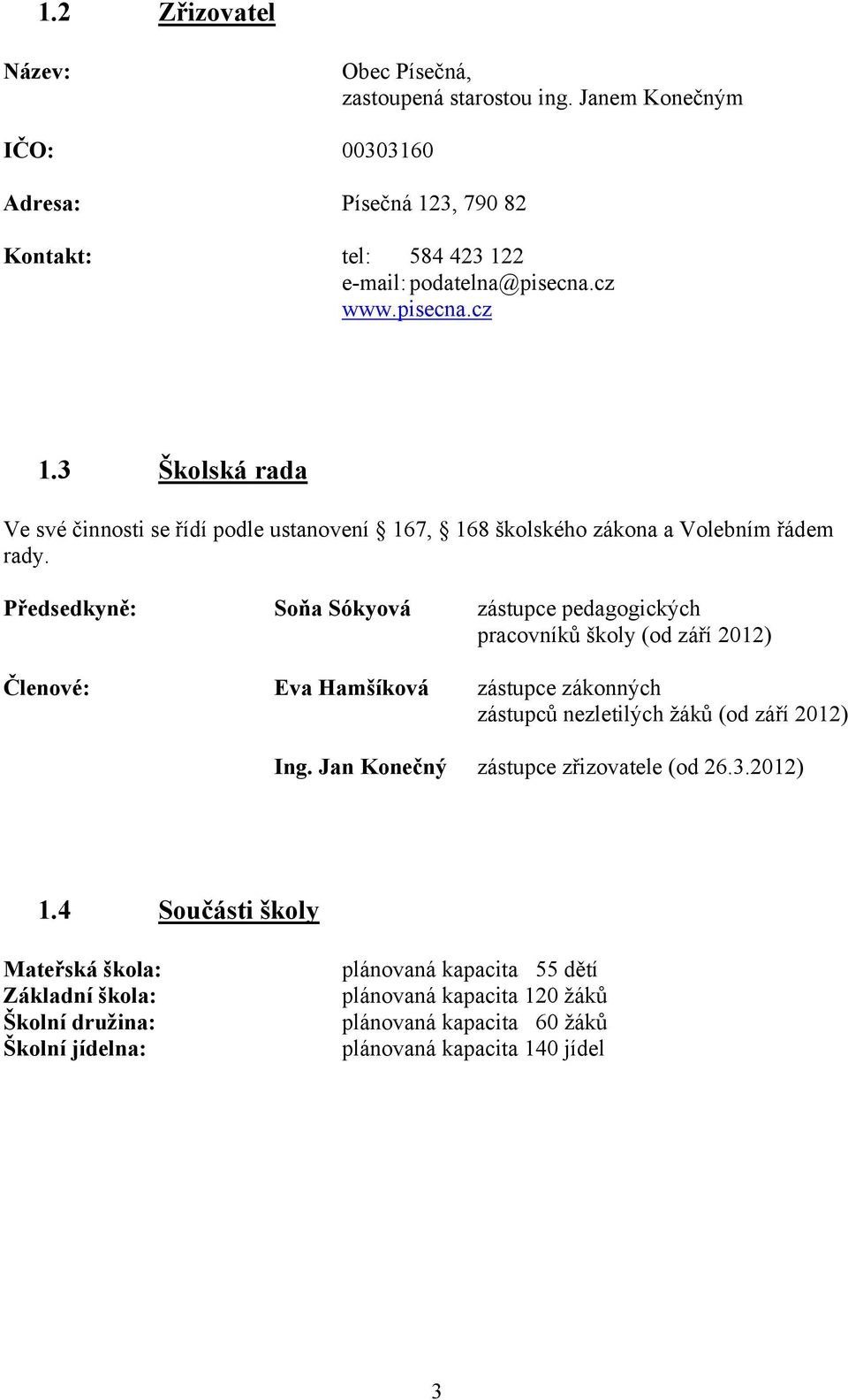 Předsedkyně: Soňa Sókyová zástupce pedagogických pracovníků školy (od září 2012) Členové: Eva Hamšíková zástupce zákonných zástupců nezletilých žáků (od září 2012) Ing.