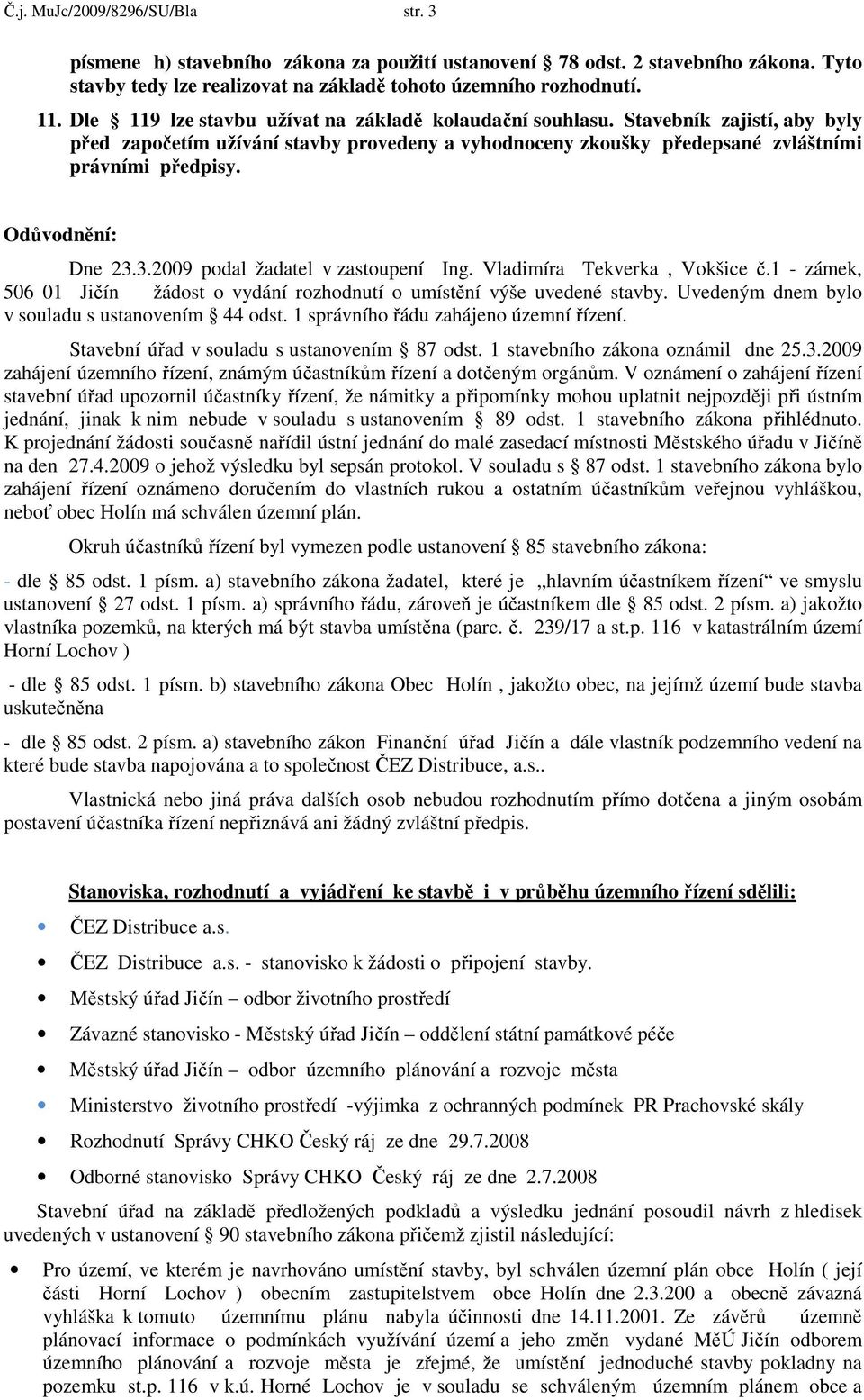 Odůvodnění: Dne 23.3.2009 podal žadatel v zastoupení Ing. Vladimíra Tekverka, Vokšice č.1 - zámek, 506 01 Jičín žádost o vydání rozhodnutí o umístění výše uvedené stavby.