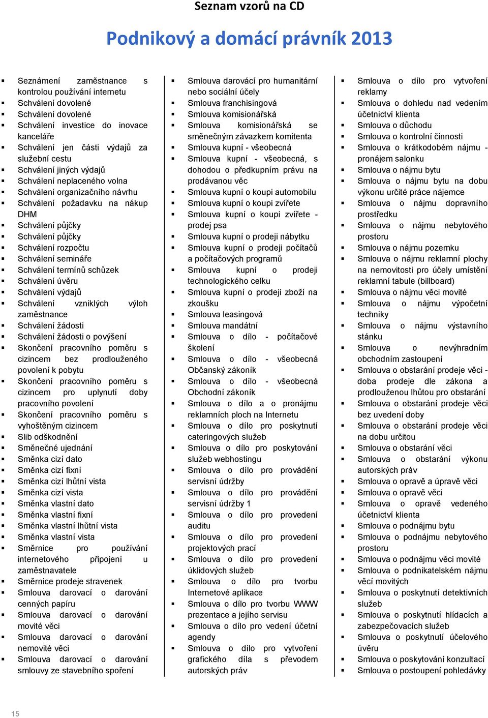 Schválení výdajů Schválení vzniklých výloh Schválení žádosti Schválení žádosti o povýšení Skončení pracovního poměru s cizincem bez prodlouženého povolení k pobytu Skončení pracovního poměru s