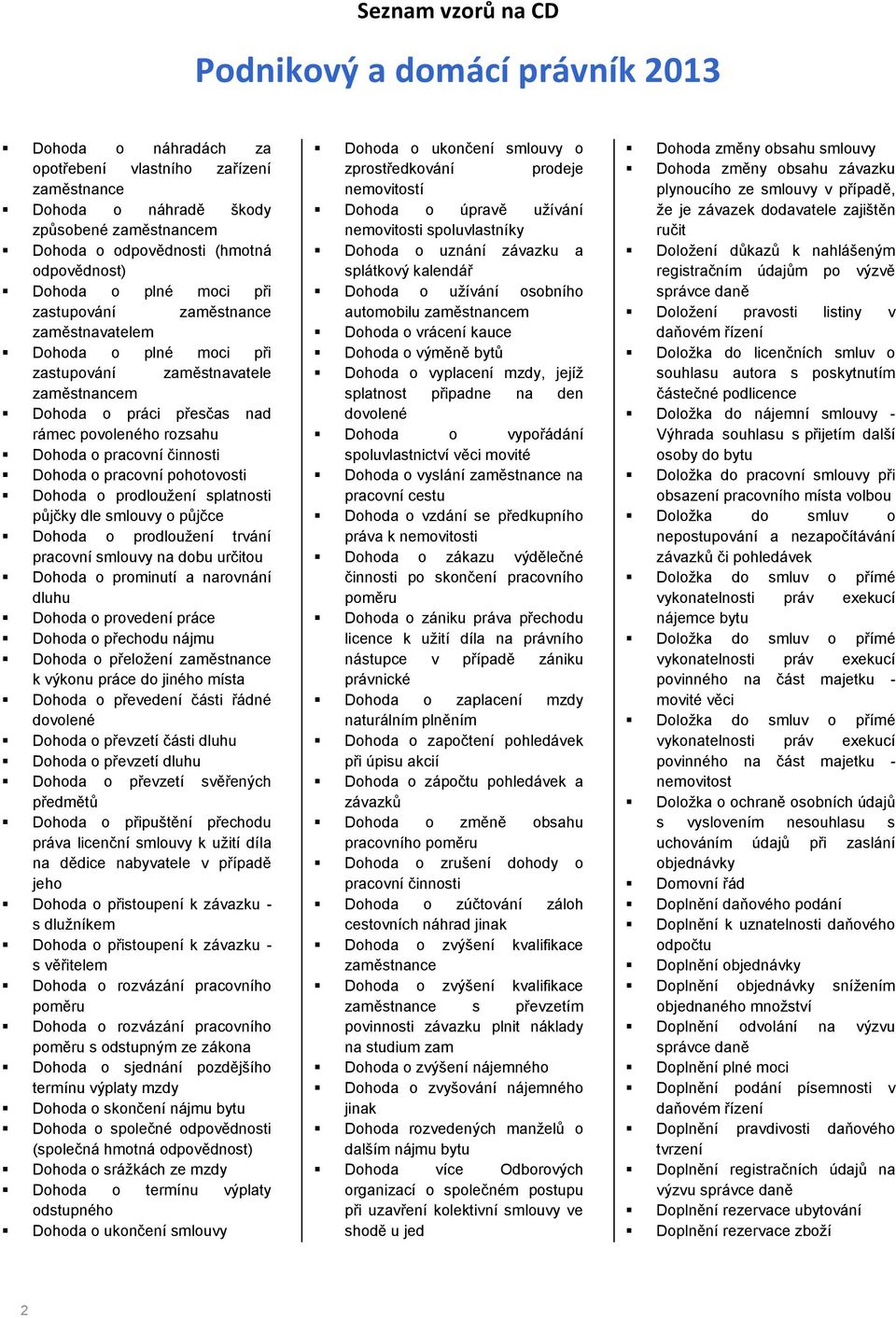 půjčce Dohoda o prodloužení trvání pracovní smlouvy na dobu určitou Dohoda o prominutí a narovnání dluhu Dohoda o provedení práce Dohoda o přechodu nájmu Dohoda o přeložení k výkonu práce do jiného