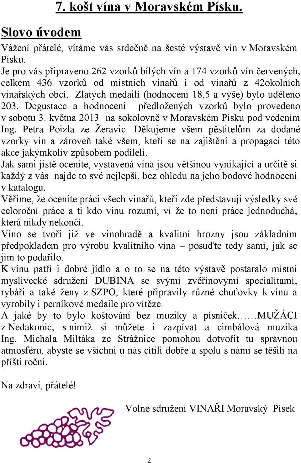 Zlatých medailí (hodnocení 18,5 a výše) bylo uděleno 203. Degustace a hodnocení předložených vzorků bylo provedeno v sobotu 3. května 2013 na sokolovně v Moravském Písku pod vedením Ing.