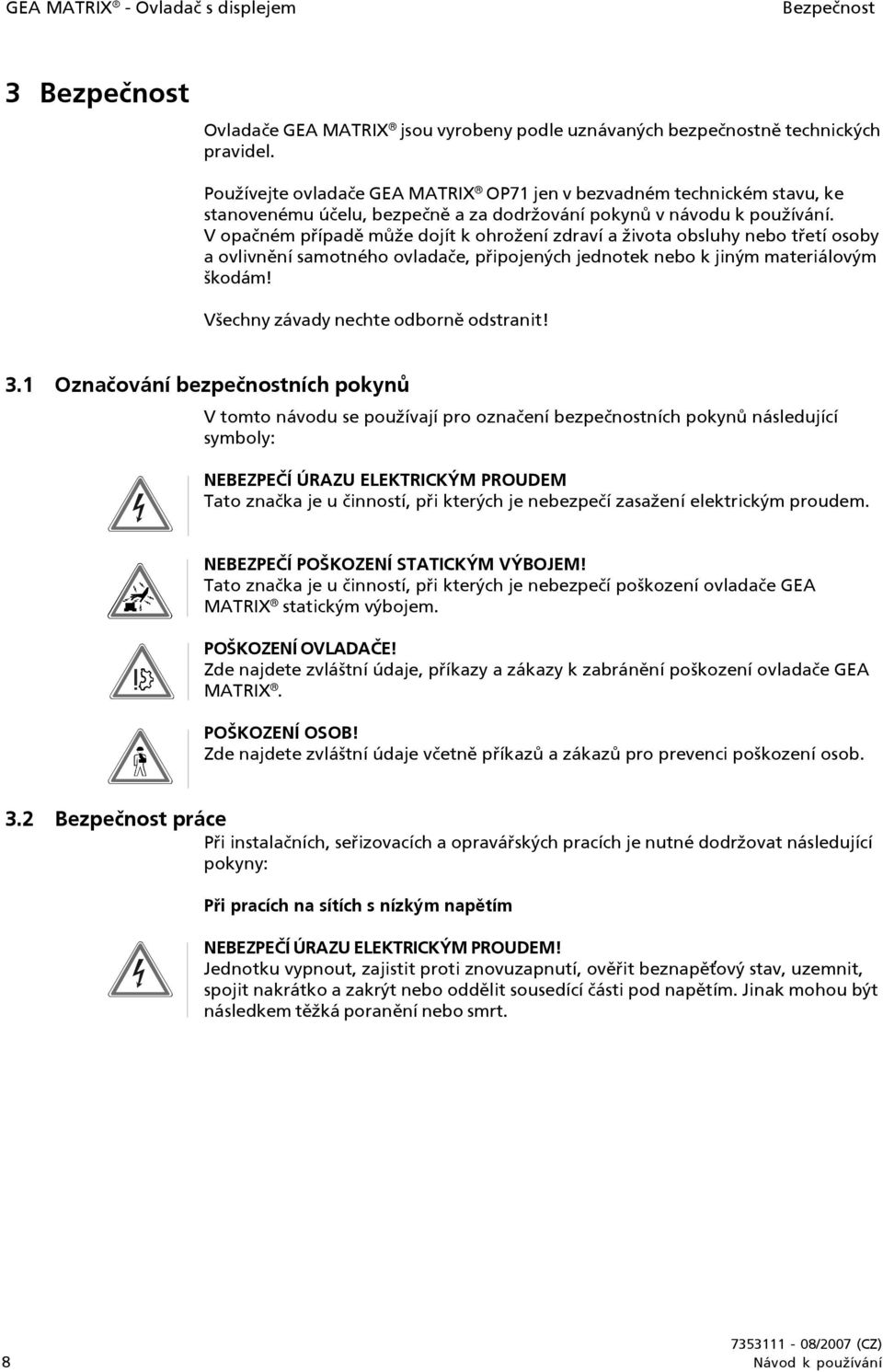 V opačném případě může dojít k ohrožení zdraví a života obsluhy nebo třetí osoby a ovlivnění samotného ovladače, připojených jednotek nebo k jiným materiálovým škodám!