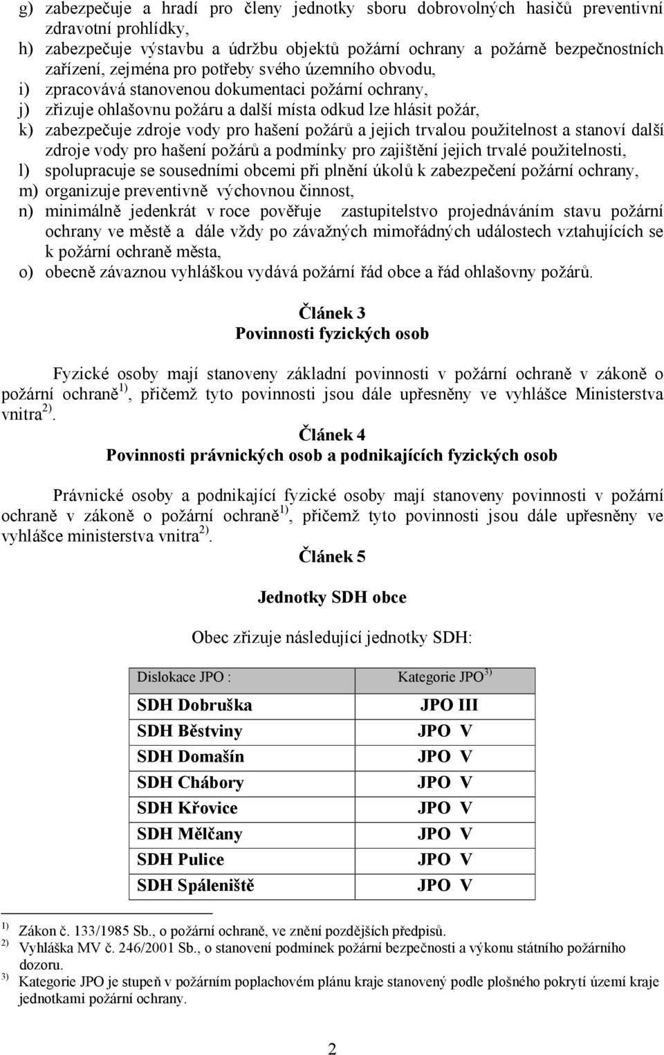 hašení požárů a jejich trvalou použitelnost a stanoví další zdroje vody pro hašení požárů a podmínky pro zajištění jejich trvalé použitelnosti, l) spolupracuje se sousedními obcemi při plnění úkolů k