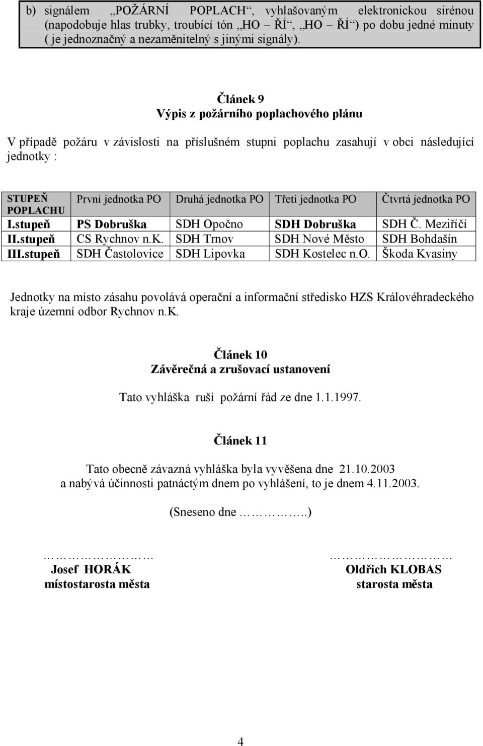 jednotka PO Čtvrtá jednotka PO POPLACHU I.stupeň PS Dobruška SDH Opočno SDH Dobruška SDH Č. Meziříčí II.stupeň CS Rychnov n.k. SDH Trnov SDH Nové Město SDH Bohdašín III.