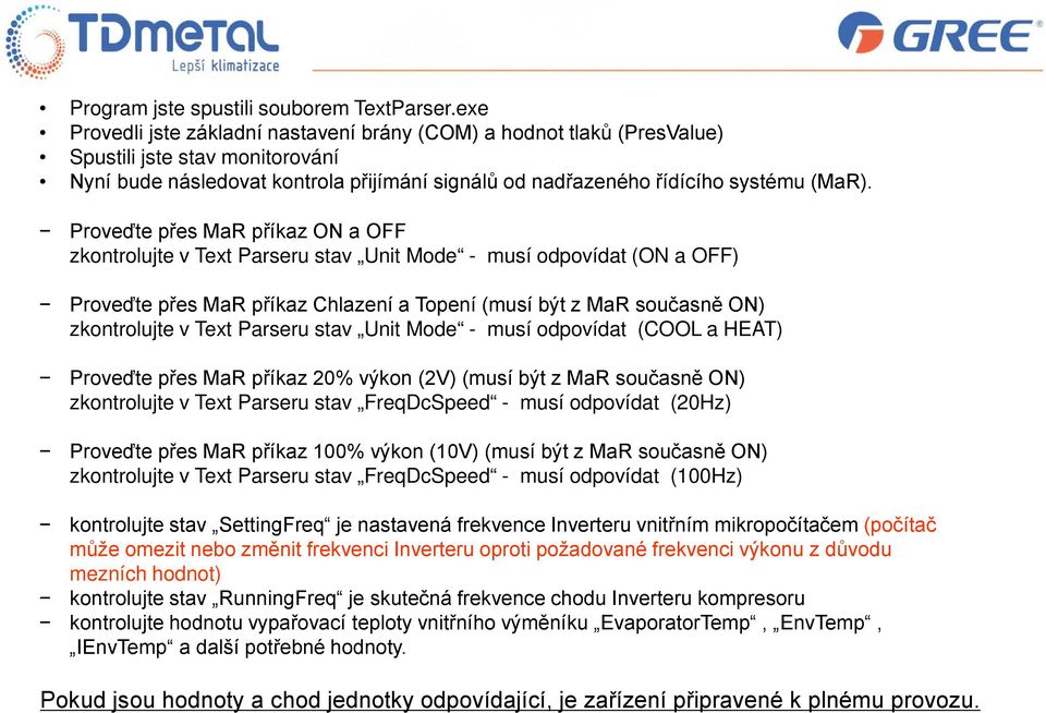 Proveďte přes MaR příkaz ON a OFF zkontrolujte v Text Parseru stav Unit Mode - musí odpovídat (ON a OFF) Proveďte přes MaR příkaz Chlazení a Topení (musí být z MaR současně ON) zkontrolujte v Text