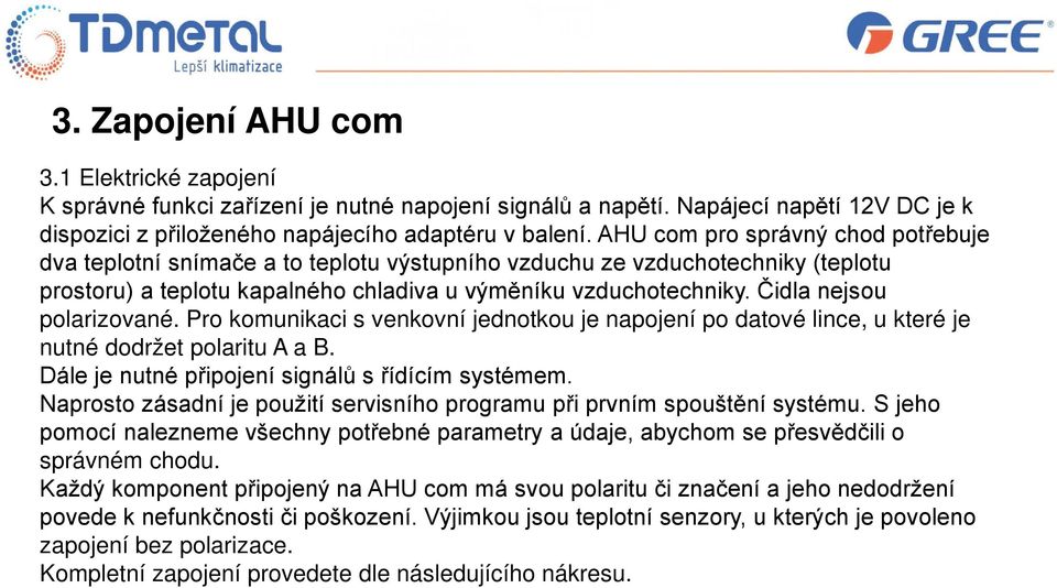 Čidla nejsou polarizované. Pro komunikaci s venkovní jednotkou je napojení po datové lince, u které je nutné dodržet polaritu A a B. Dále je nutné připojení signálů s řídícím systémem.