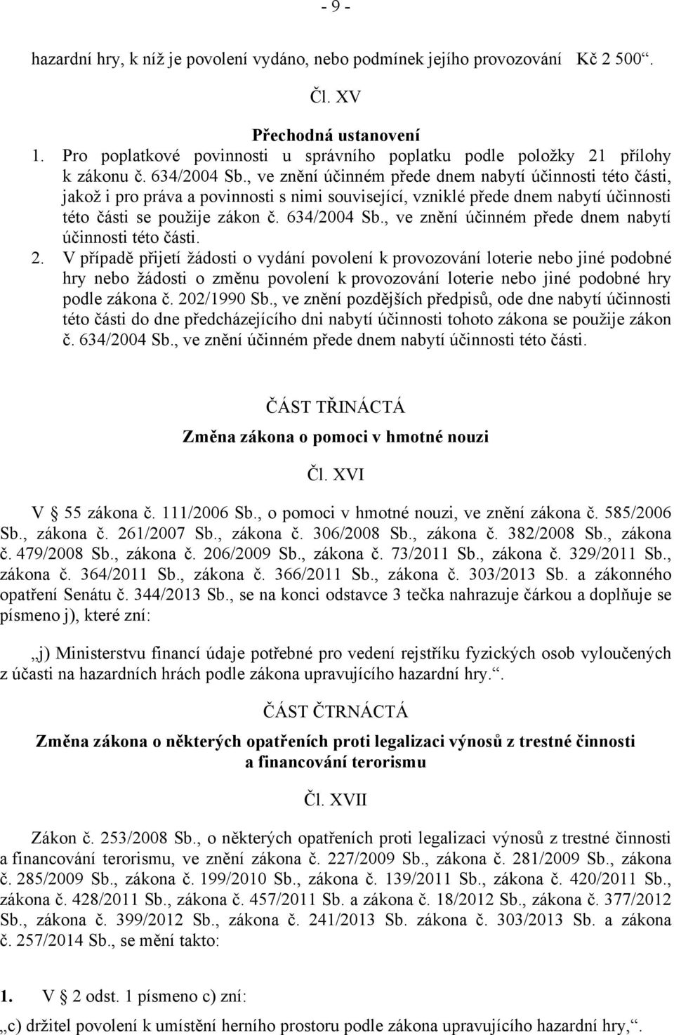 , ve znění účinném přede dnem nabytí účinnosti této části, jakož i pro práva a povinnosti s nimi související, vzniklé přede dnem nabytí účinnosti této části se použije zákon č. 634/2004 Sb.