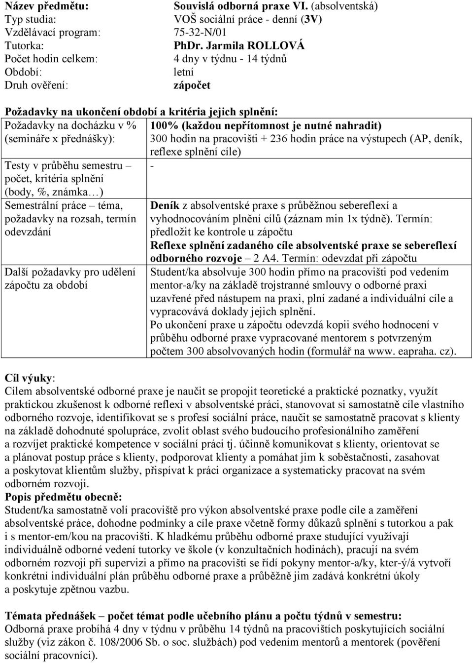 výstupech (AP, deník, Testy v průběhu semestru počet, kritéria splnění (body, %, známka ) Semestrální práce téma, požadavky na rozsah, termín Další požadavky pro udělení reflexe splnění cíle) - Deník