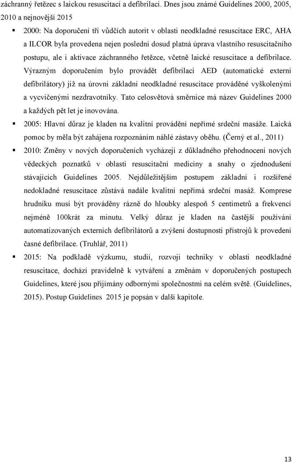 úprava vlastního resuscitačního postupu, ale i aktivace záchranného řetězce, včetně laické resuscitace a defibrilace.