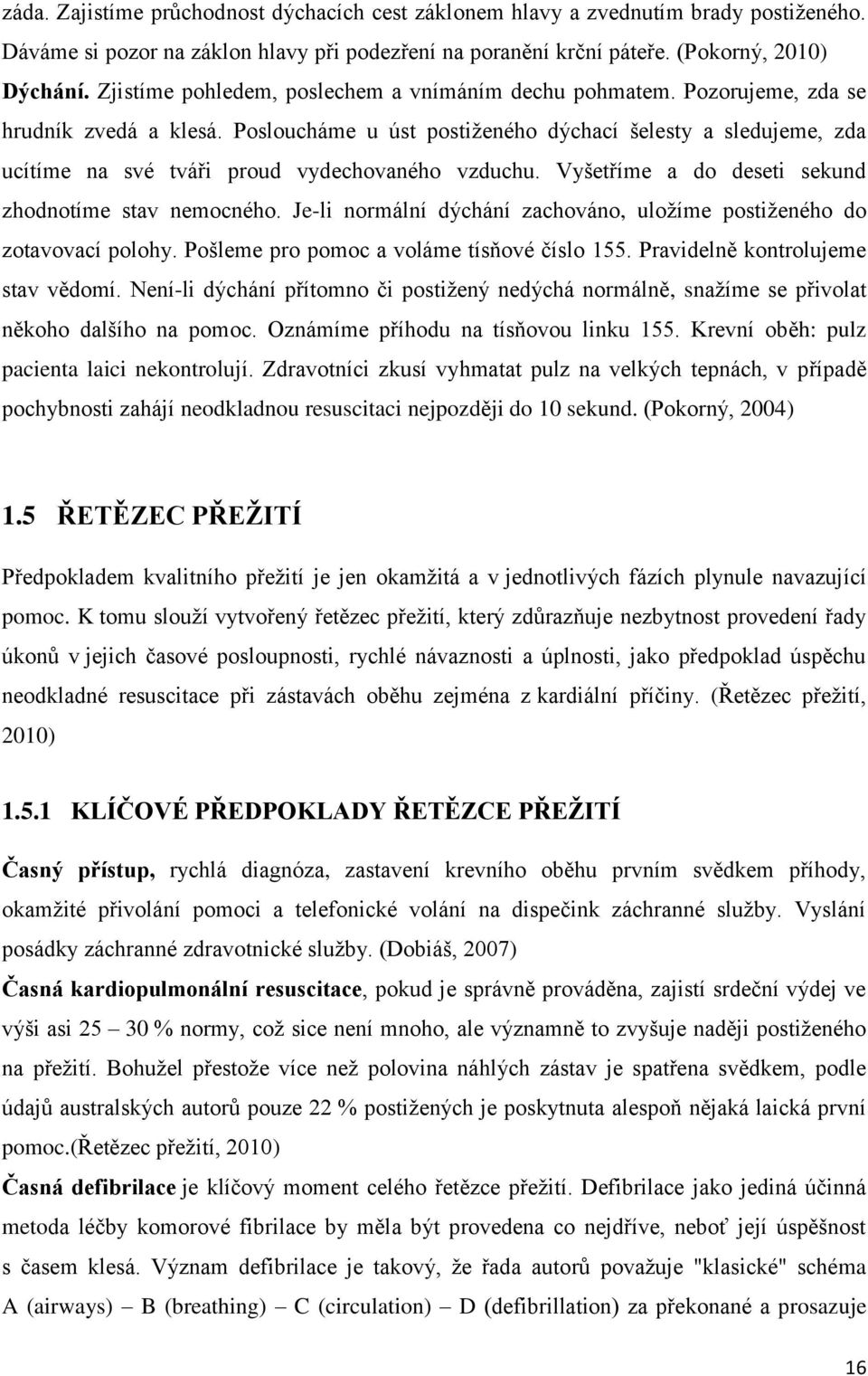 Posloucháme u úst postiženého dýchací šelesty a sledujeme, zda ucítíme na své tváři proud vydechovaného vzduchu. Vyšetříme a do deseti sekund zhodnotíme stav nemocného.