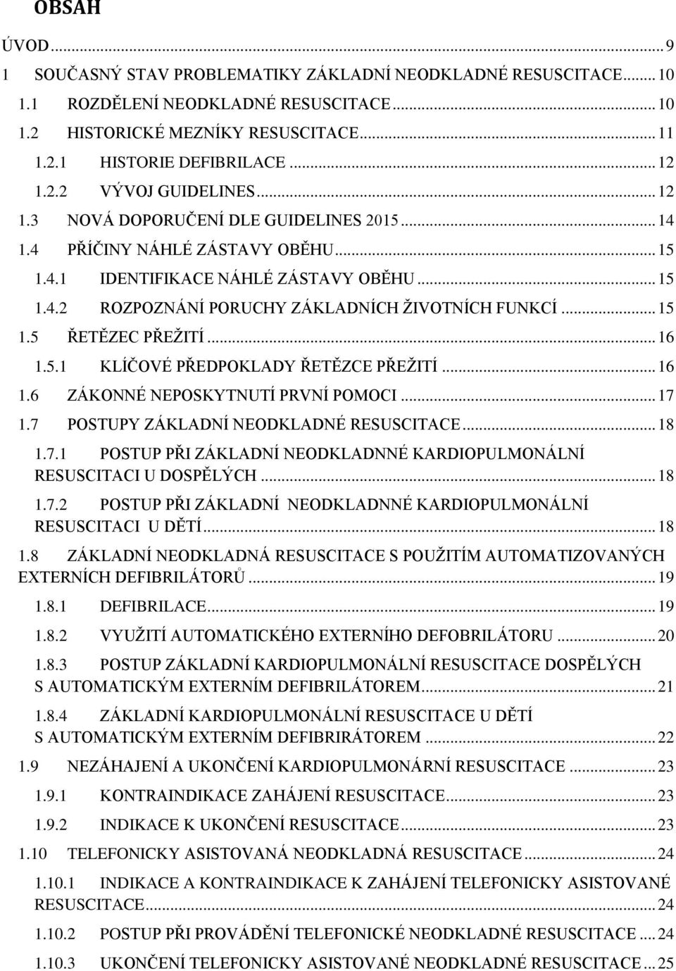 .. 15 1.5 ŘETĚZEC PŘEŽITÍ... 16 1.5.1 KLÍČOVÉ PŘEDPOKLADY ŘETĚZCE PŘEŽITÍ... 16 1.6 ZÁKONNÉ NEPOSKYTNUTÍ PRVNÍ POMOCI... 17 1.7 POSTUPY ZÁKLADNÍ NEODKLADNÉ RESUSCITACE... 18 1.7.1 POSTUP PŘI ZÁKLADNÍ NEODKLADNNÉ KARDIOPULMONÁLNÍ RESUSCITACI U DOSPĚLÝCH.