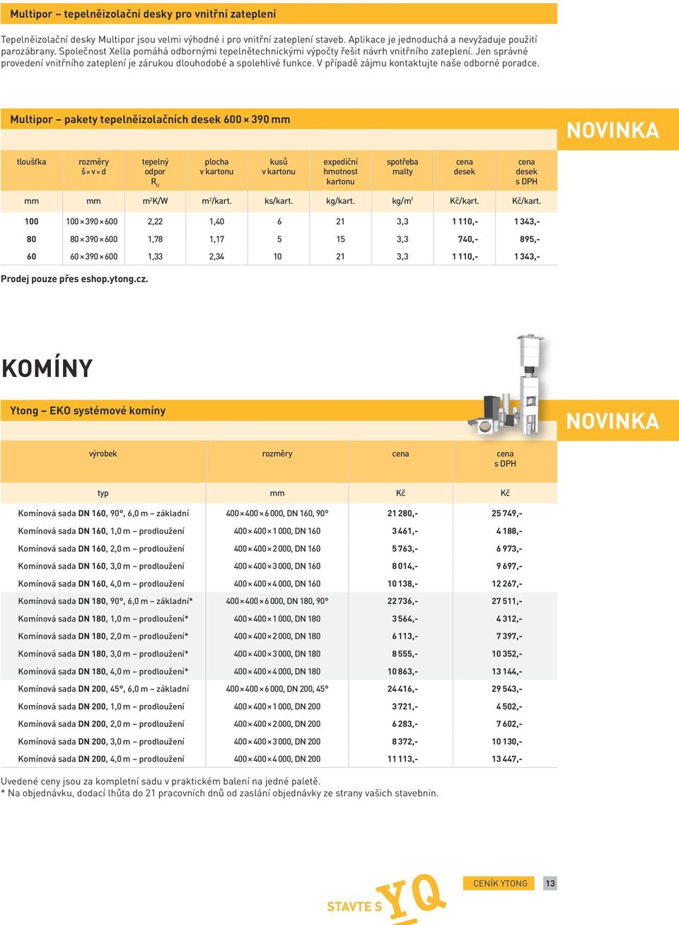 V případě zájmu kontaktujte naše odborné poradce. Multipor pakety tepelněizolačních desek 600 390 NOVINKA tloušťka tepelný odpor plocha v kartonu v kartonu kartonu desek desek m 2 /kart. ks/kart.