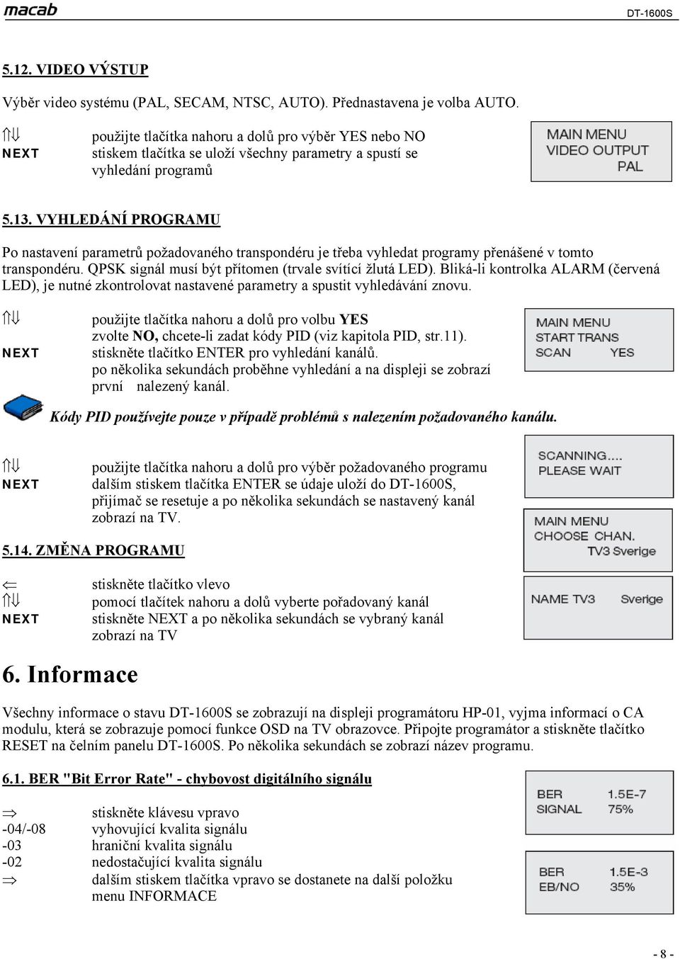 VYHLEDÁNÍ PROGRAMU Po nastavení parametrů požadovaného transpondéru je třeba vyhledat programy přenášené v tomto transpondéru. QPSK signál musí být přítomen (trvale svítící žlutá LED).