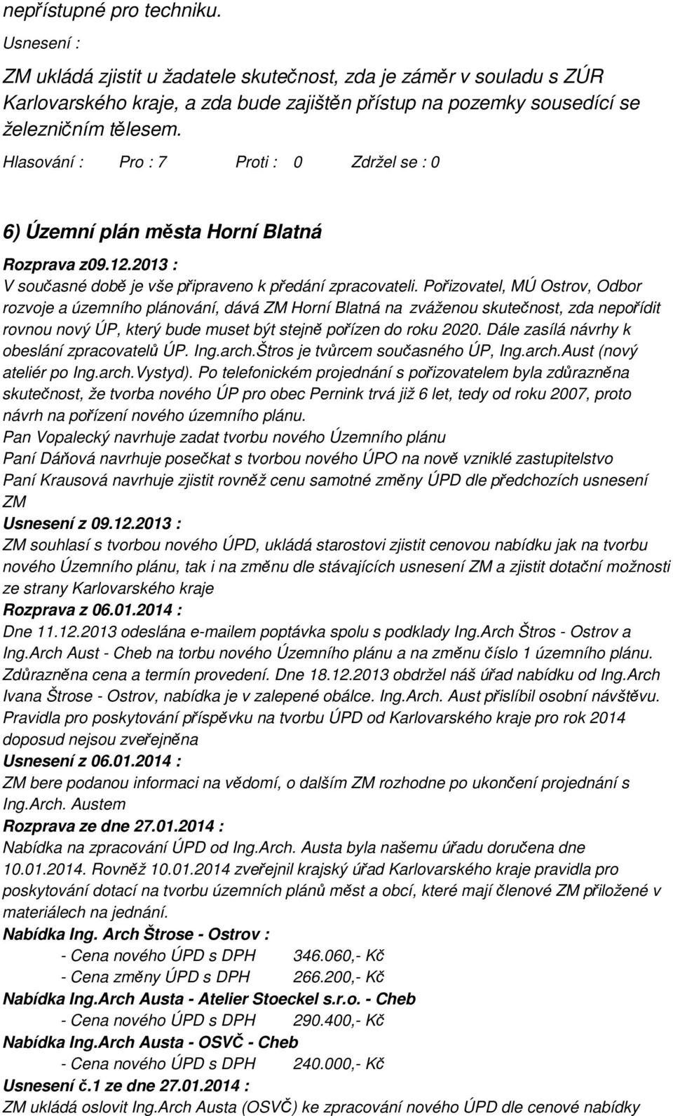 Pořizovatel, MÚ Ostrov, Odbor rozvoje a územního plánování, dává ZM Horní Blatná na zváženou skutečnost, zda nepořídit rovnou nový ÚP, který bude muset být stejně pořízen do roku 2020.