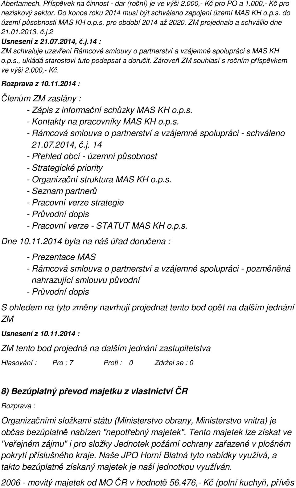Zároveň ZM souhlasí s ročním příspěvkem ve výši 2.000,- Kč. Rozprava z 10.11.2014 : Členům ZM zaslány : - Zápis z informační schůzky MAS KH o.p.s. - Kontakty na pracovníky MAS KH o.p.s. - Rámcová smlouva o partnerství a vzájemné spolupráci - schváleno 21.