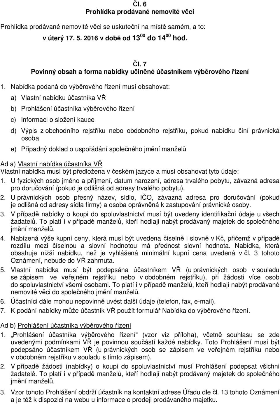 Nabídka podaná do výbrového ízení musí obsahovat: a) Vlastní nabídku úastníka V b) Prohlášení úastníka výbrového ízení c) Informaci o složení kauce d) Výpis z obchodního rejstíku nebo obdobného