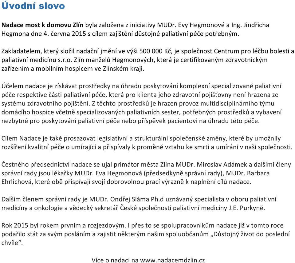 Účelem nadace je získávat prostředky na úhradu poskytování komplexní specializované paliativní péče respektive části paliativní péče, která pro klienta jeho zdravotní pojišťovny není hrazena ze