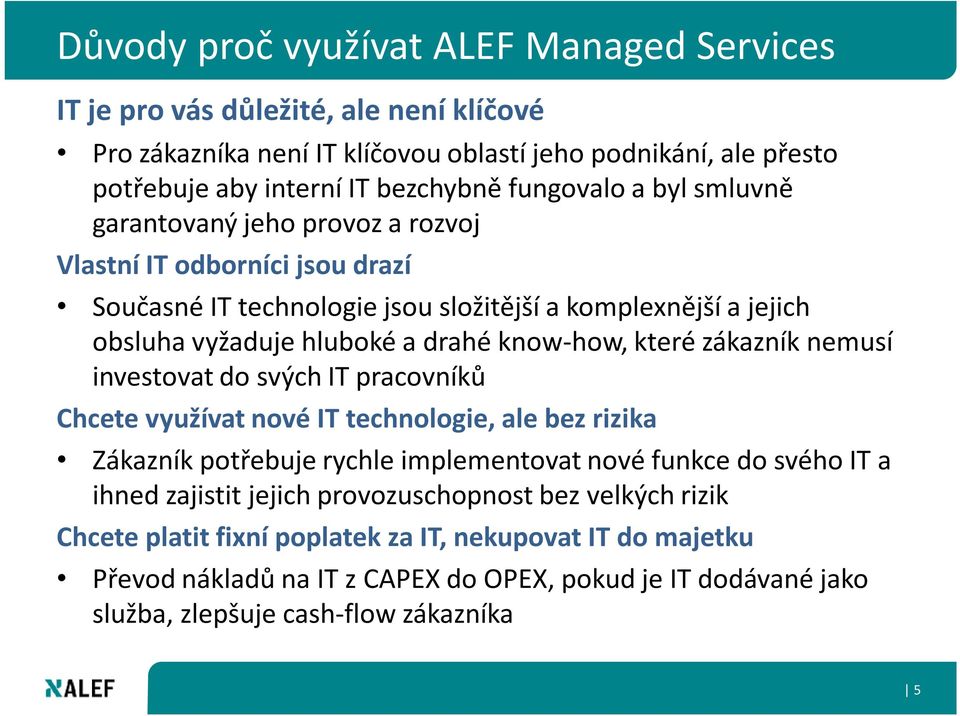 know-how, které zákazník nemusí investovat do svých IT pracovníků Chcete využívat nové IT technologie, ale bez rizika Zákazník potřebuje rychle implementovat nové funkce do svého IT a ihned