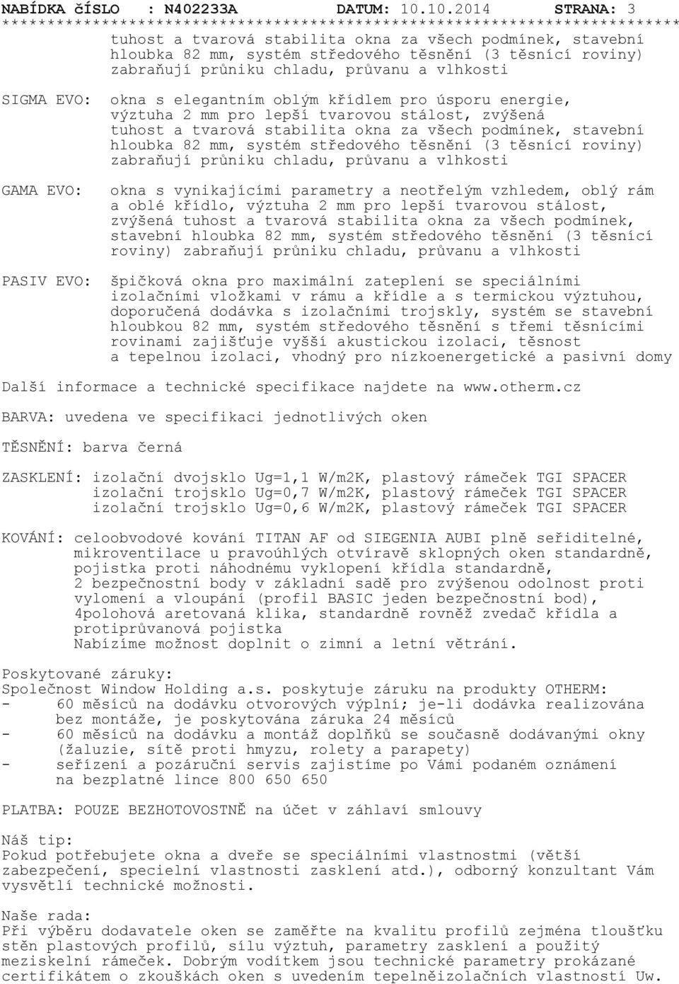0.04 STRANA: 3 tuhost a tvarová stabilita okna za všech podmínek, stavební hloubka 8 mm, systém středového těsnění (3 těsnící roviny) zabraňují průniku chladu, průvanu a vlhkosti SIGMA EVO: okna s