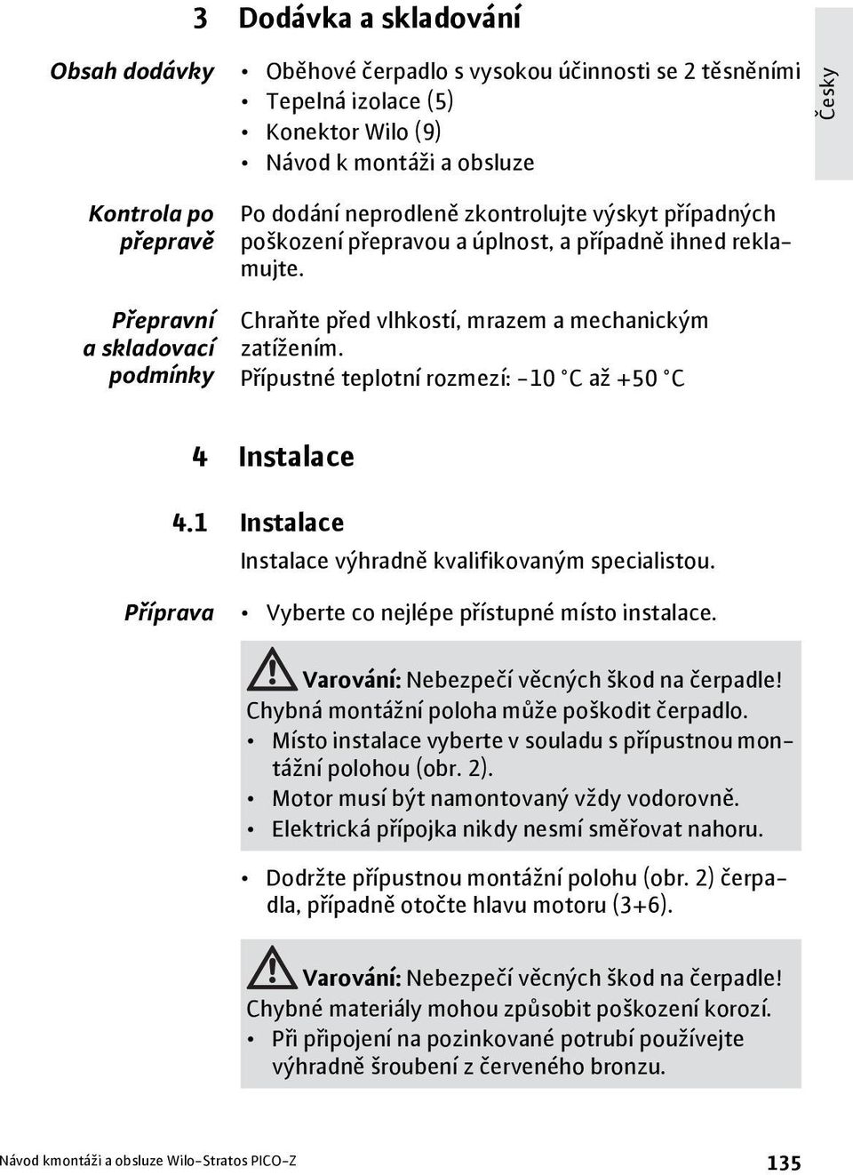 Přípustné teplotní rozmezí: -10 C a +50 C 4 Instalace 4.1 Instalace Instalace výhradně kvalifikovaným specialistou. Příprava Vyberte co nejlépe přístupné místo instalace.