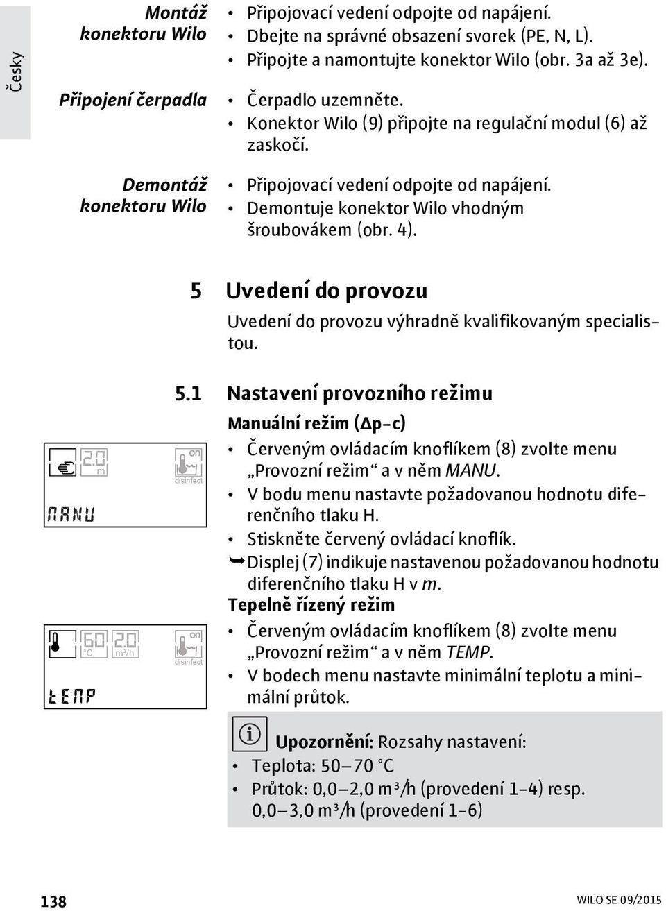 Demontuje konektor Wilo vhodným šroubovákem (obr. 4). 5 Uvedení do provozu Uvedení do provozu výhradně kvalifikovaným specialistou. m C m³/h 5.