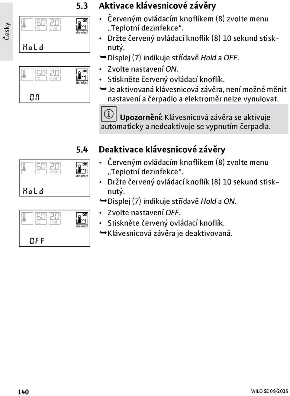 Je aktivovaná klávesnicová závěra, není moné měnit nastavení a čerpadlo a elektroměr nelze vynulovat. Upozornění: Klávesnicová závěra se aktivuje automaticky a nedeaktivuje se vypnutím čerpadla.