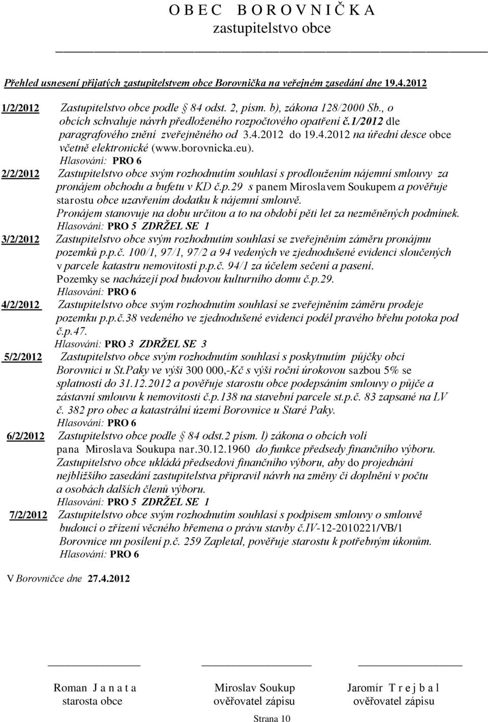 Hlasování: PRO 6 2/2/2012 Zastupitelstvo obce svým rozhodnutím souhlasí s prodloužením nájemní smlouvy za pronájem obchodu a bufetu v KD č.p.29 s panem Miroslavem Soukupem a pověřuje starostu obce uzavřením dodatku k nájemní smlouvě.