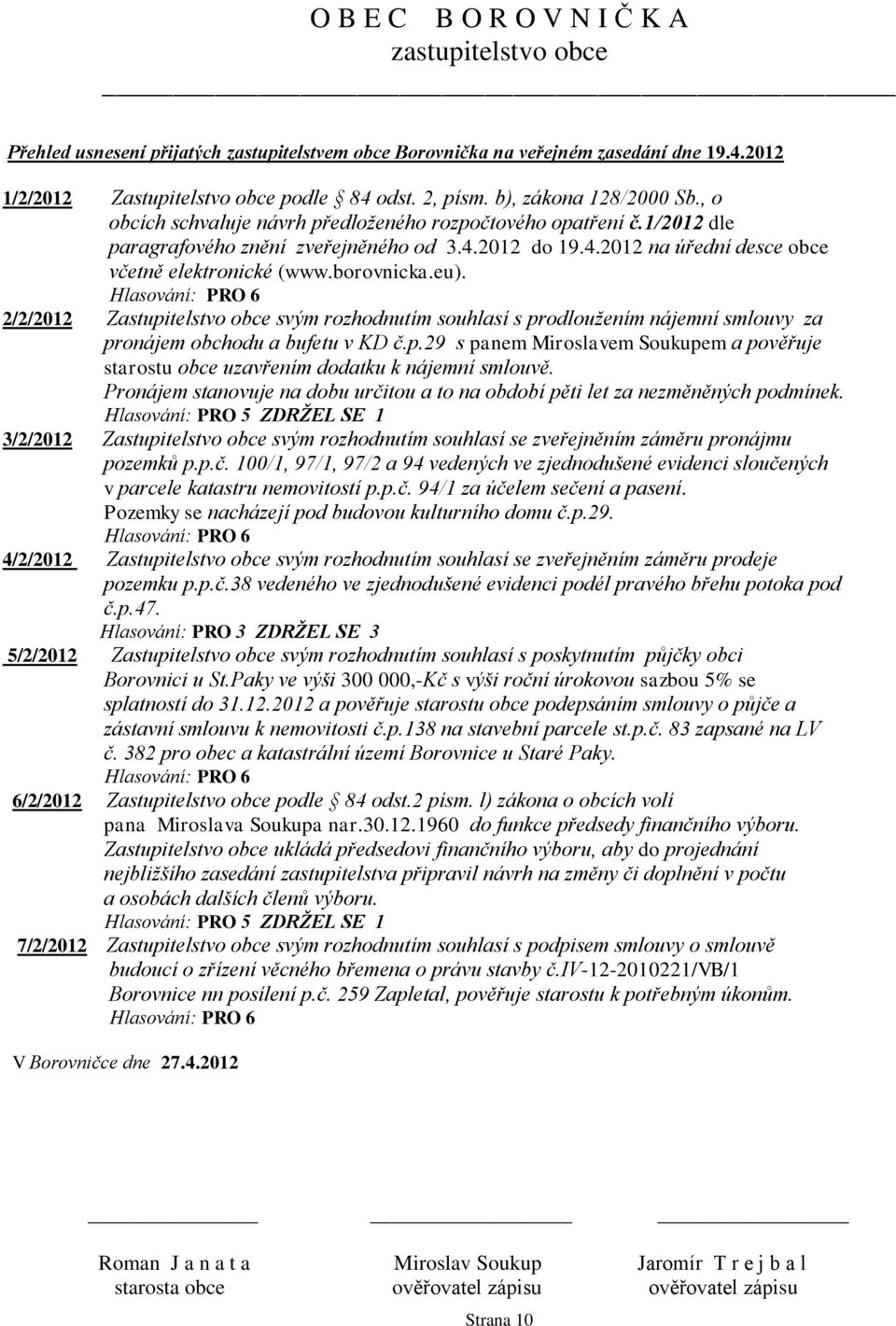 Hlasování: PRO 6 2/2/2012 Zastupitelstvo obce svým rozhodnutím souhlasí s prodloužením nájemní smlouvy za pronájem obchodu a bufetu v KD č.p.29 s panem Miroslavem Soukupem a pověřuje starostu obce uzavřením dodatku k nájemní smlouvě.