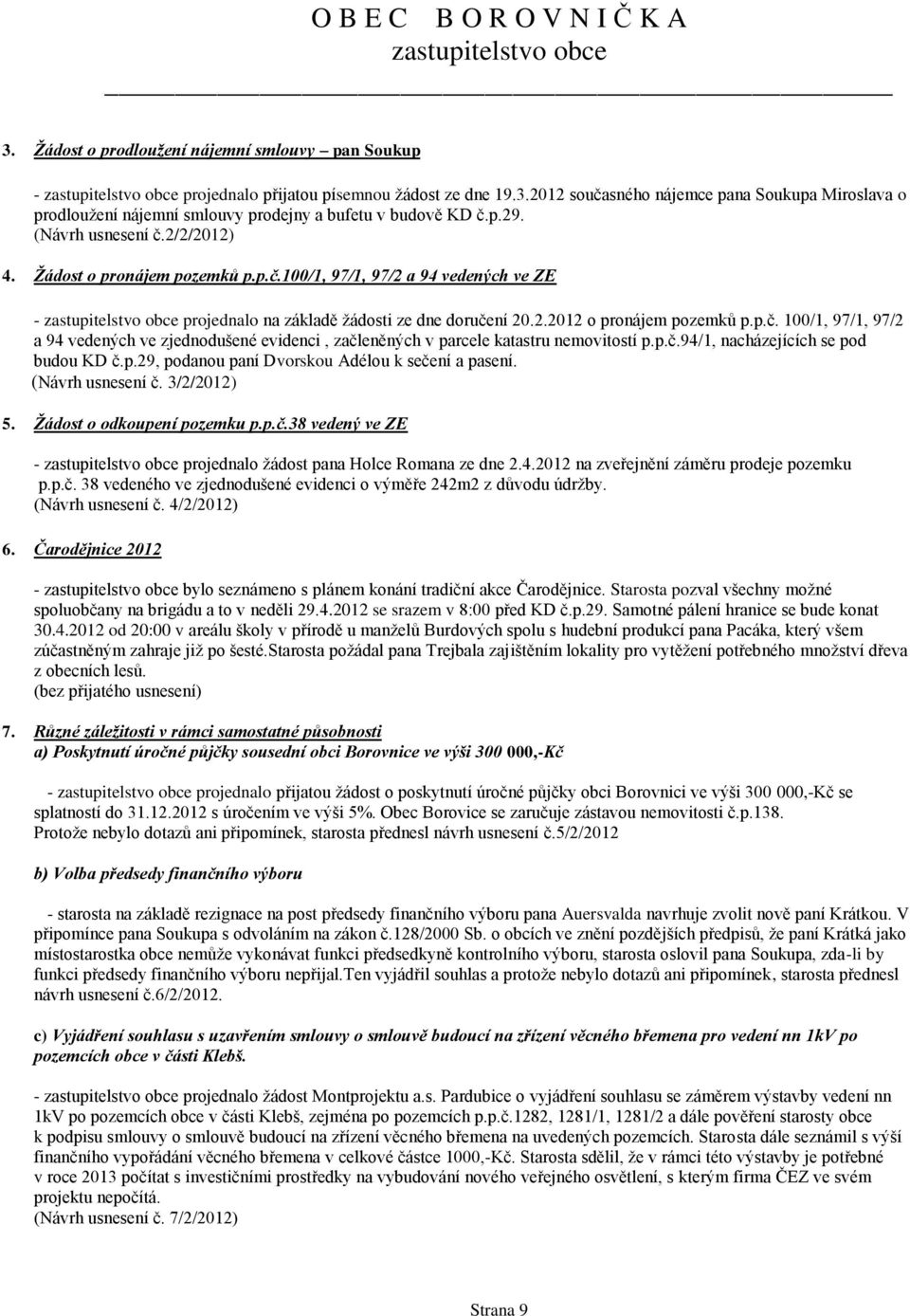 p.č.94/1, nacházejících se pod budou KD č.p.29, podanou paní Dvorskou Adélou k sečení a pasení. (Návrh usnesení č. 3/2/2012) 5. Žádost o odkoupení pozemku p.p.č.38 vedený ve ZE - projednalo žádost pana Holce Romana ze dne 2.