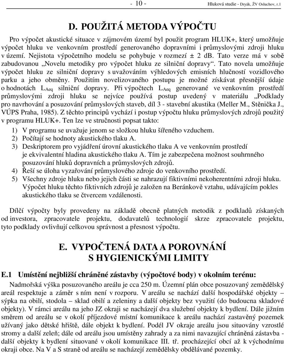 v území. Nejistota výpočetního modelu se pohybuje v rozmezí ± 2 db. Tato verze má v sobě zabudovanou Novelu metodiky pro výpočet hluku ze silniční dopravy.