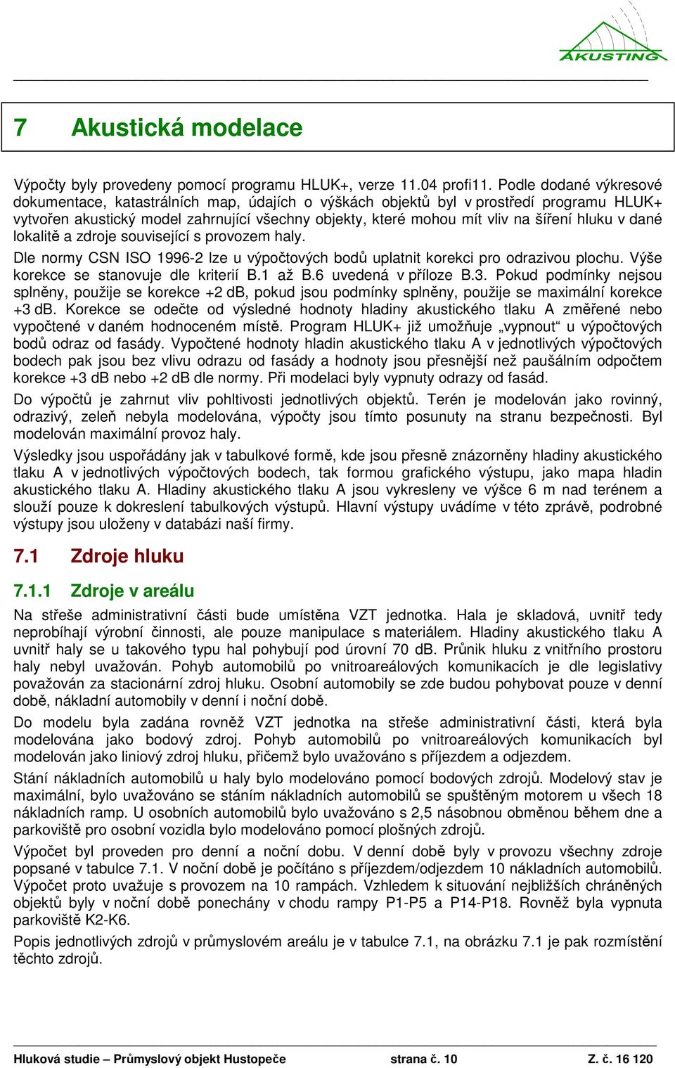 hluku v dané lokalitě a zdroje související s provozem haly. Dle normy CSN ISO 1996-2 lze u výpočtových bodů uplatnit korekci pro odrazivou plochu. Výše korekce se stanovuje dle kriterií B.1 až B.