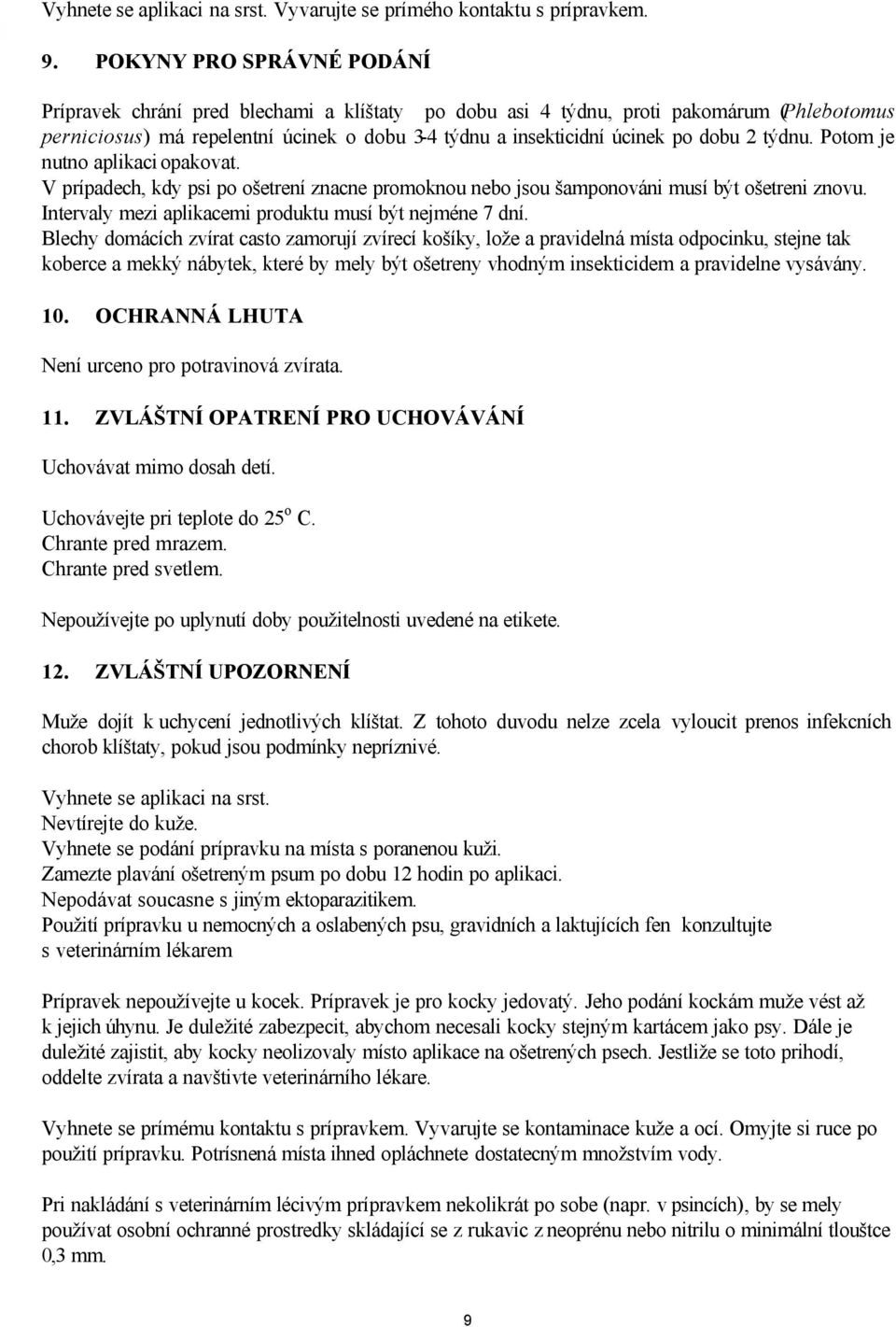 2 týdnu. Potom je nutno aplikaci opakovat. V prípadech, kdy psi po ošetrení znacne promoknou nebo jsou šamponováni musí být ošetreni znovu. Intervaly mezi aplikacemi produktu musí být nejméne 7 dní.