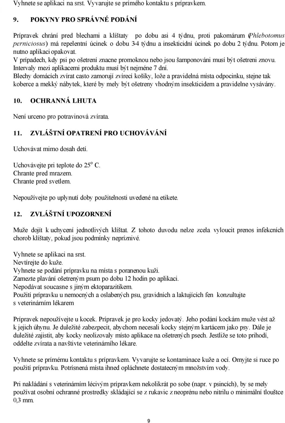 2 týdnu. Potom je nutno aplikaci opakovat. V prípadech, kdy psi po ošetrení znacne promoknou nebo jsou šamponováni musí být ošetreni znovu. Intervaly mezi aplikacemi produktu musí být nejméne 7 dní.