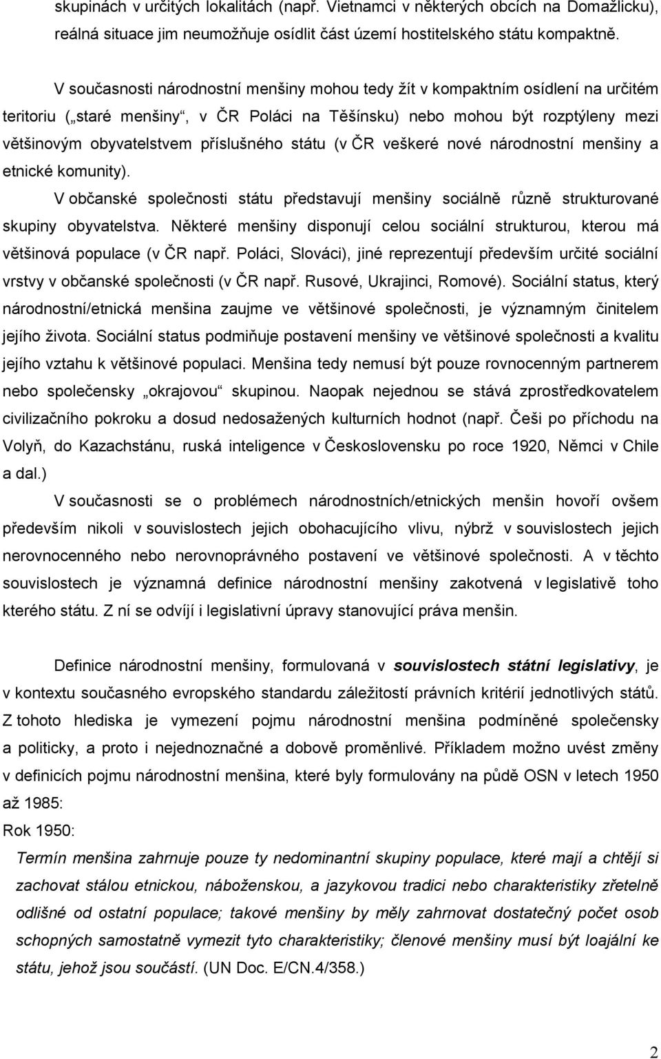 příslušného státu (v ČR veškeré nové národnostní menšiny a etnické komunity). V občanské společnosti státu představují menšiny sociálně různě strukturované skupiny obyvatelstva.