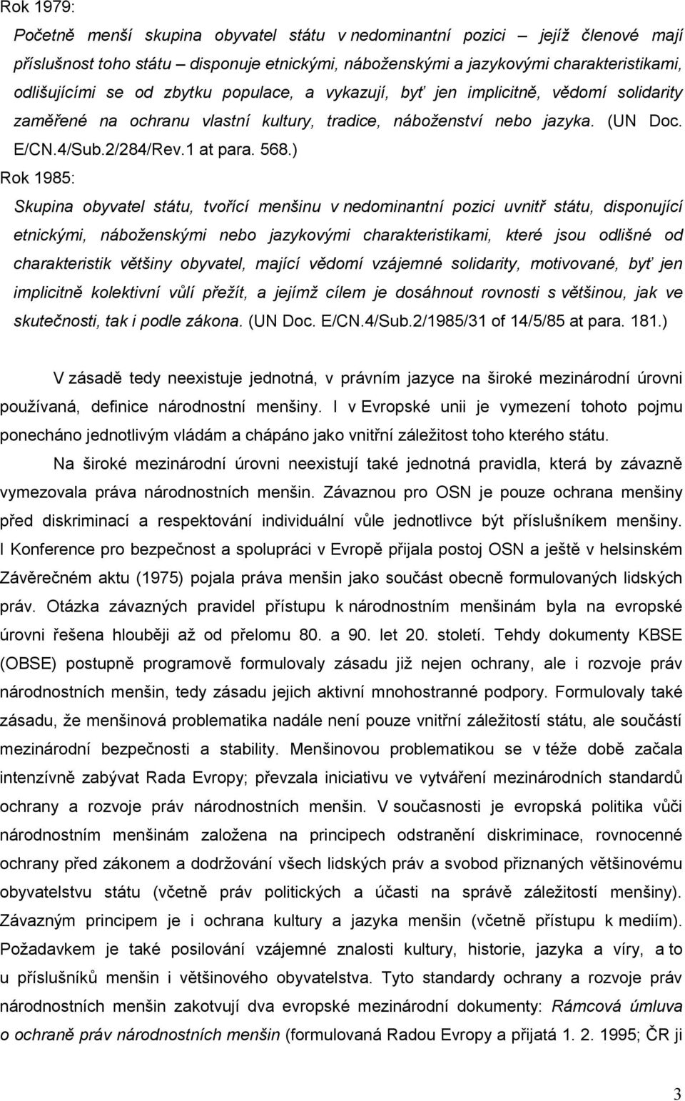 ) Rok 1985: Skupina obyvatel státu, tvořící menšinu v nedominantní pozici uvnitř státu, disponující etnickými, náboženskými nebo jazykovými charakteristikami, které jsou odlišné od charakteristik