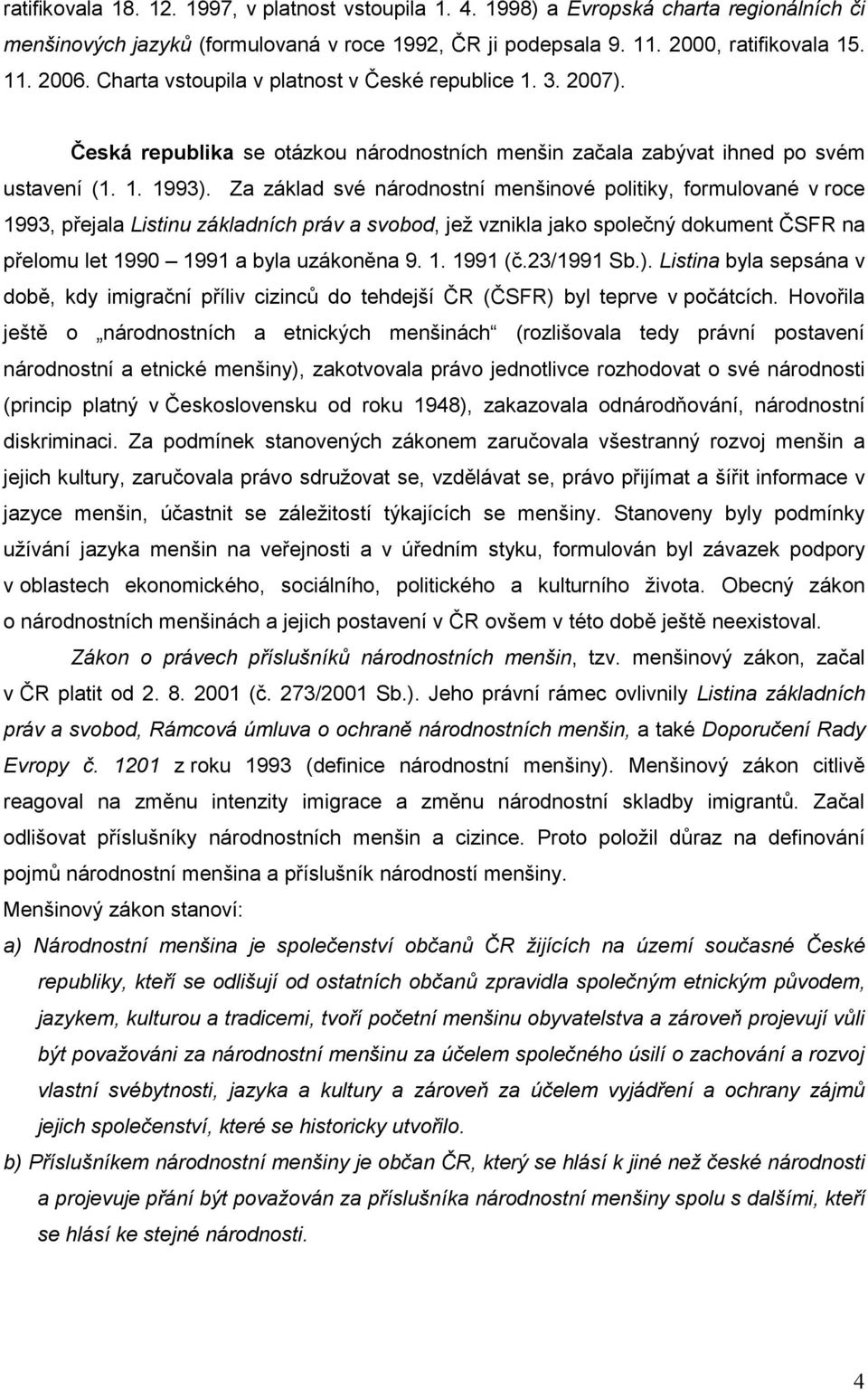 Za základ své národnostní menšinové politiky, formulované v roce 1993, přejala Listinu základních práv a svobod, jež vznikla jako společný dokument ČSFR na přelomu let 1990 1991 a byla uzákoněna 9. 1. 1991 (č.