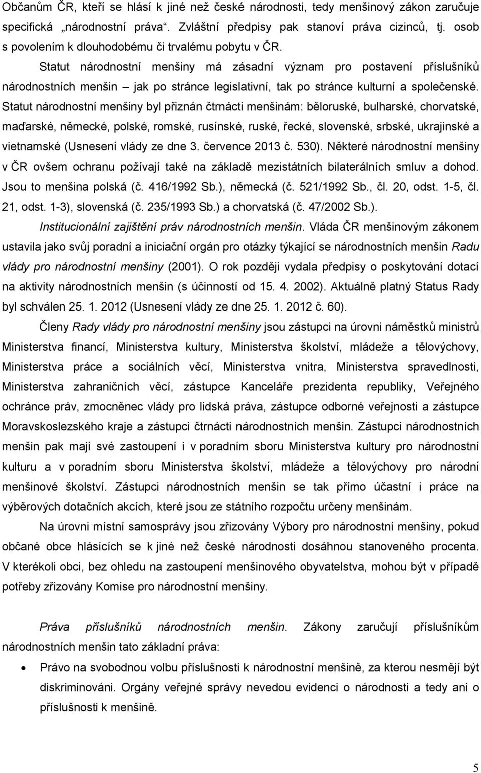 Statut národnostní menšiny má zásadní význam pro postavení příslušníků národnostních menšin jak po stránce legislativní, tak po stránce kulturní a společenské.