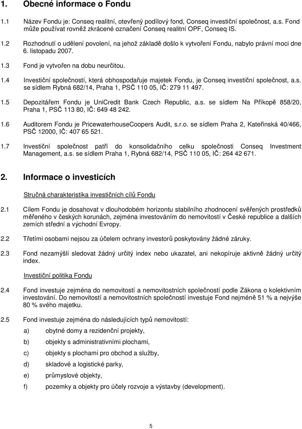 3 Fond je vytvořen na dobu neurčitou. 1.4 Investiční společností, která obhospodařuje majetek Fondu, je Conseq investiční společnost, a.s. se sídlem Rybná 682/14, Praha 1, PSČ 110 05, IČ: 279 11 497.