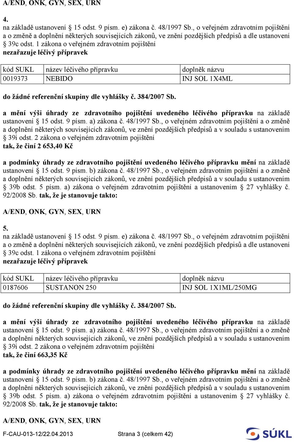 1 zákona o veřejném zdravotním pojištění nezařazuje léčivý přípravek kód SUKL název léčivého přípravku doplněk názvu 0019373 NEBIDO INJ SOL 1X4ML do žádné referenční skupiny dle vyhlášky č.